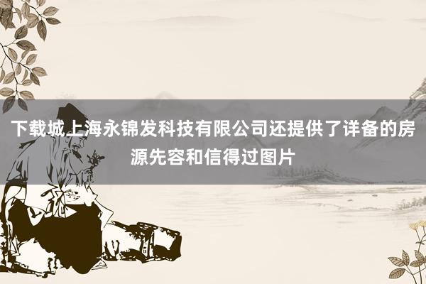 下载城上海永锦发科技有限公司还提供了详备的房源先容和信得过图片