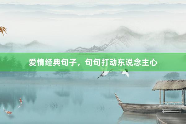 爱情经典句子,句句打动东说念主心