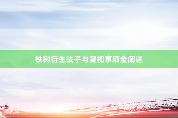 铁树衍生法子与凝视事项全阐述