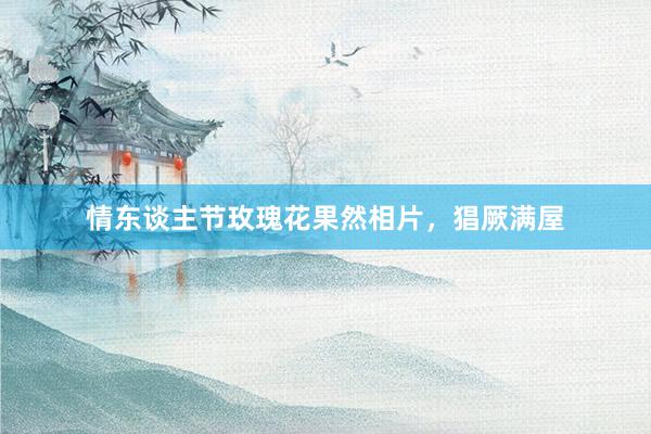 情东谈主节玫瑰花果然相片，猖厥满屋