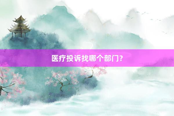 医疗投诉找哪个部门？